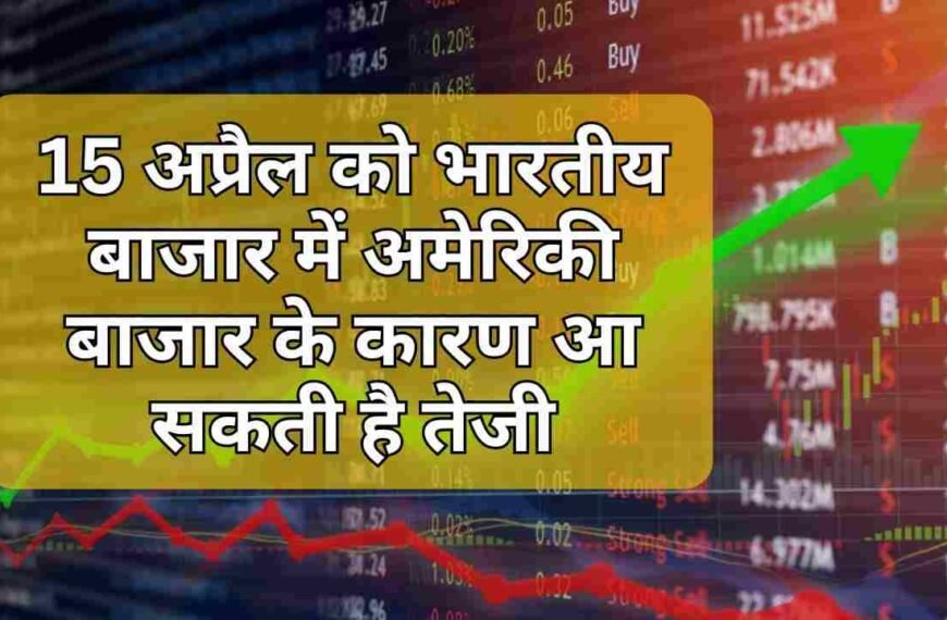 15 अप्रैल को भारतीय बाजार में अमेरिकी बाजार के कारण आ सकती है तेजी
