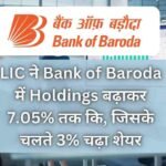 LIC ने Bank of Baroda में Holdings बढ़ाकर 7.05% तक कि, जिसके चलते 3% चढ़ा शेयर