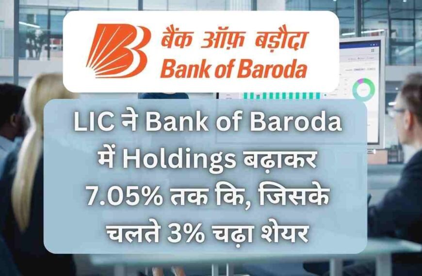 LIC ने Bank of Baroda में Holdings बढ़ाकर 7.05% तक कि, जिसके चलते 3% चढ़ा शेयर