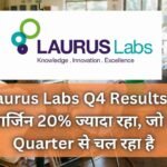 Laurus Labs Q4 Results में मार्जिन 20% ज्यादा रहा, जो 2 Quarter से चल रहा है