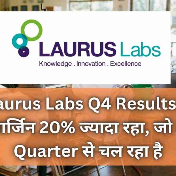 Laurus Labs Q4 Results में मार्जिन 20% ज्यादा रहा, जो 2 Quarter से चल रहा है