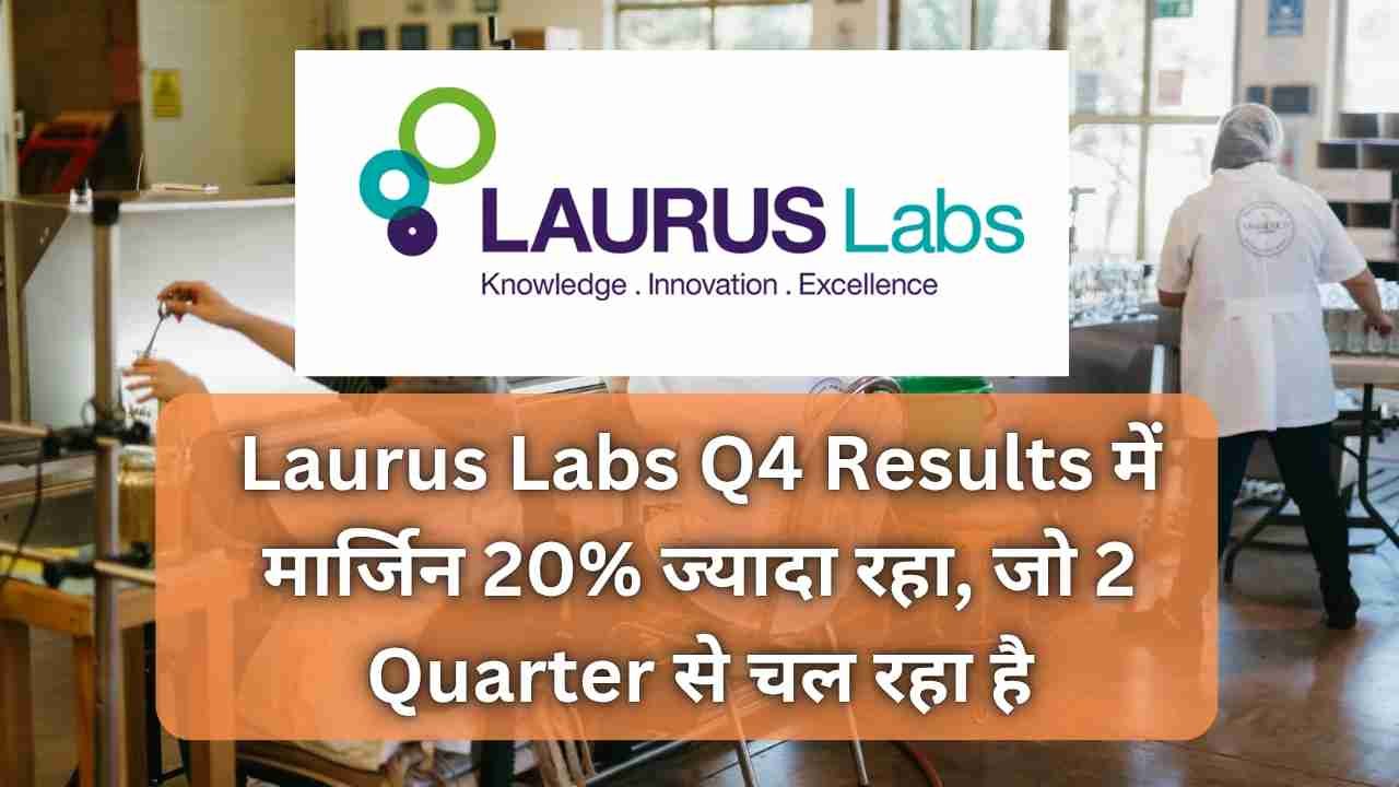 Laurus Labs Q4 Results में मार्जिन 20% ज्यादा रहा, जो 2 Quarter से चल रहा है