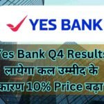 Yes Bank Q4 Results लायेगा कल उम्मीद के कारण 10% Price बढ़ा