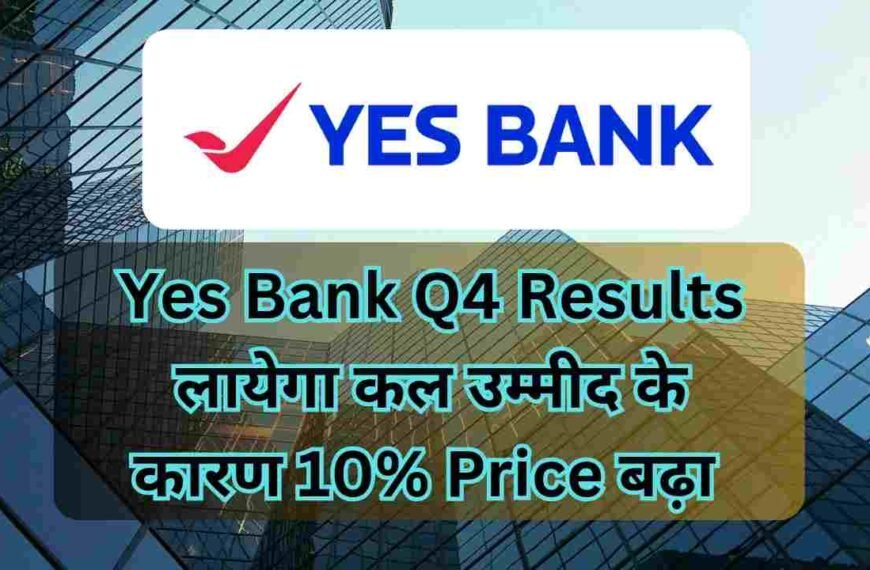 Yes Bank Q4 Results लायेगा कल उम्मीद के कारण 10% Price बढ़ा