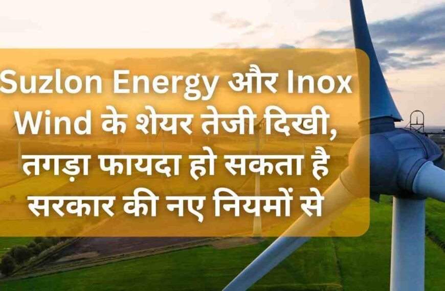 Suzlon Energy और Inox Wind के शेयर तेजी दिखी, तगड़ा फायदा हो सकता है सरकार की नए नियमों से