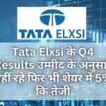 Tata Elxsi के Q4 Results उम्मीद के अनुसार नहीं रहे फिर भी शेयर में 5% कि तेजी