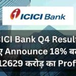 ICICI Bank Q4 Results हुए Announce 18% बढ़ा ₹12629 करोड़ का Profit