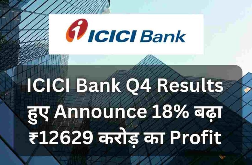 ICICI Bank Q4 Results हुए Announce 18% बढ़ा ₹12629 करोड़ का Profit