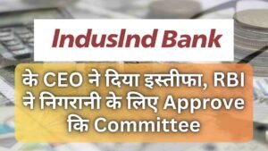 Indusind Bank के CEO ने दिया इस्तीफा, RBI ने निगरानी के लिए Approve कि Committee