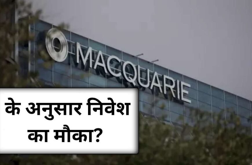 Macquarie के अनुसार भारतीये बाजार…