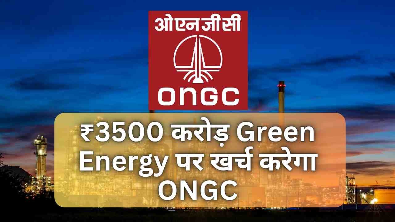 ₹3500 करोड़ Green Energy पर खर्च करेगा ONGC