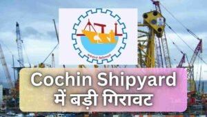Cochin Shipyard में बड़ी गिरावट, क्या Invest करने…